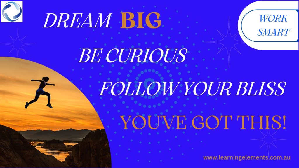 Dream BIG. Be curious. Follow your bliss. You've got this!