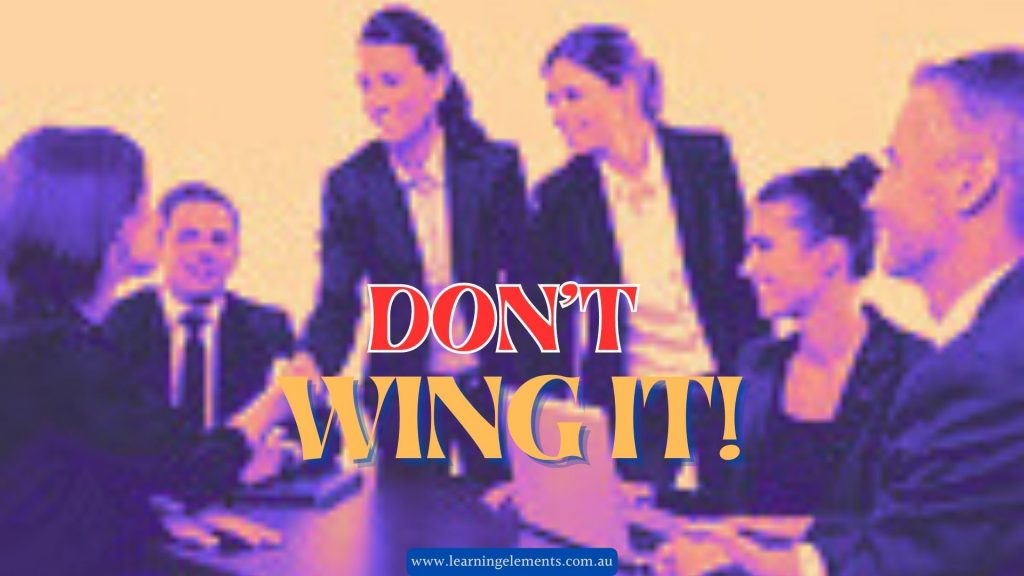 Winging it may not always be the best approach - so dont wing it