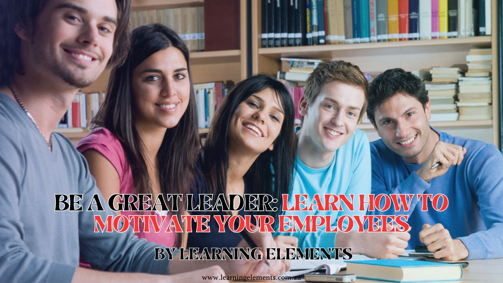 BE A GREAT LEADER-LEARN HOW TO MOTIVATE YOUR EMPLOYEES