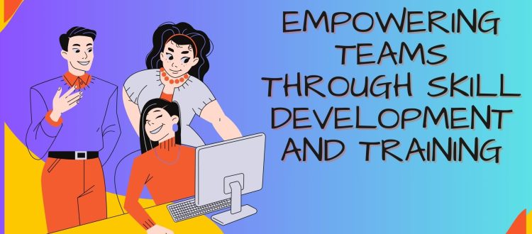 Empowering Teams through Skill Development - Growth Opportunities and Training