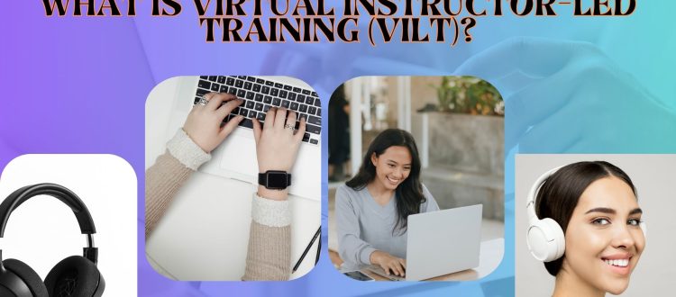 Benefits and Types of Virtual Instructor Led Training or VILT