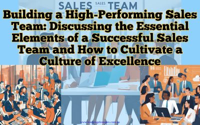 Building a High-Performing Sales Team: Discussing the Essential Elements of a Successful Sales Team and How to Cultivate a Culture of Excellence