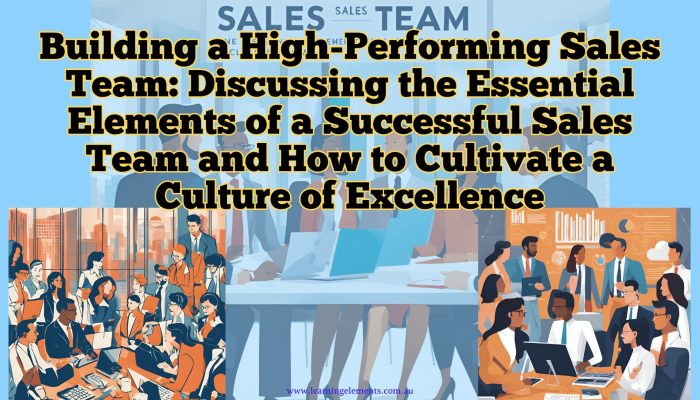 Building a High-Performing Sales Team - Discussing the Essential Elements of a Successful Sales Team and How to Cultivate a Culture of Excellence