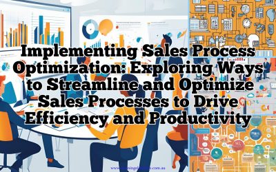 Implementing Sales Process Optimization: Exploring Ways to Streamline and Optimize Sales Processes to Drive Efficiency and Productivity