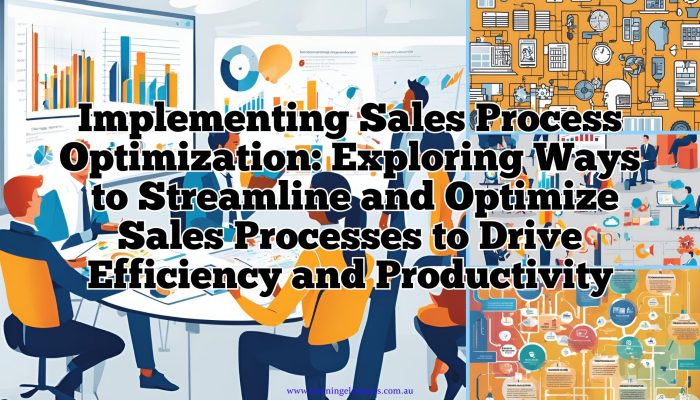 Implementing Sales Process Optimization - Exploring Ways to Streamline and Optimize Sales Processes to Drive Efficiency and Productivity