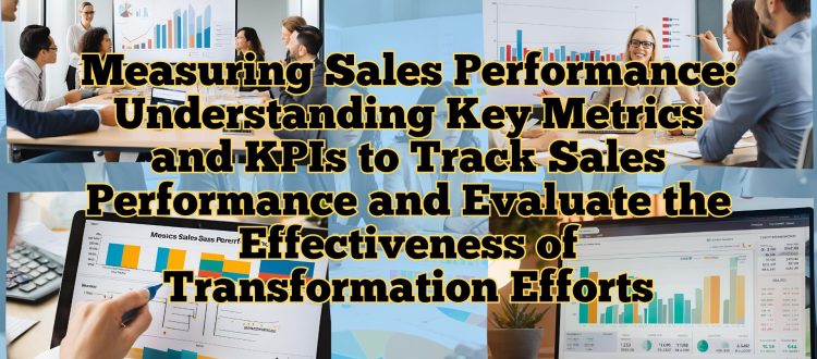 Measuring Sales Performance - Understanding Key Metrics and KPIs to Track Sales Performance and Evaluate the Effectiveness of Transformation Efforts