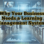 Why Your Business Needs a Learning Management System