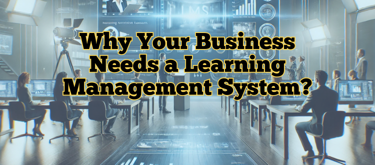 Why Your Business Needs a Learning Management System