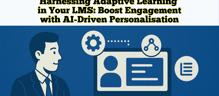Harnessing Adaptive Learning in Your LMS - Boost Engagement with AI-Driven Personalisation